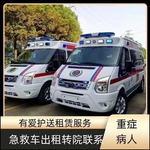 急救车租赁:广东湛江霞山急救车护送转运租赁公司「全国护送」
